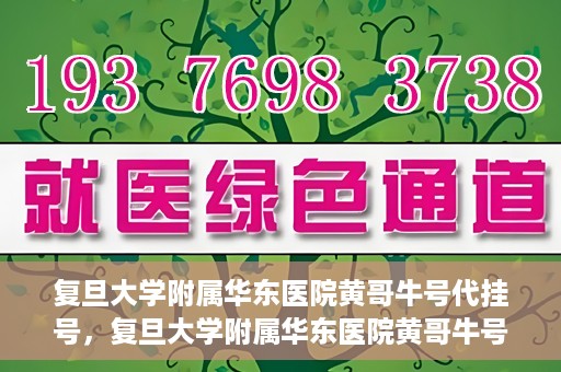 复旦大学附属华东医院黄哥牛号代挂号，复旦大学附属华东医院黄哥牛号代挂号解析与体验分享