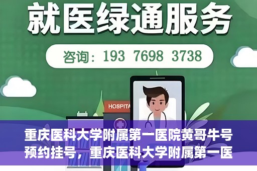 重庆医科大学附属第一医院黄哥牛号预约挂号，重庆医科大学附属第一医院黄哥牛号预约挂号攻略