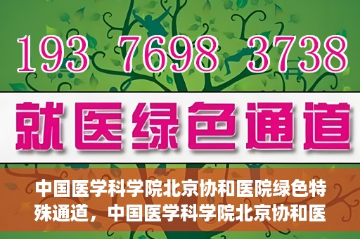 中国医学科学院北京协和医院绿色特殊通道，中国医学科学院北京协和医院，绿色特殊通道开启健康之门
