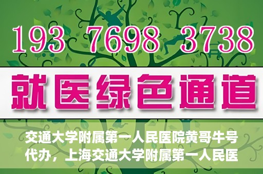 交通大学附属第一人民医院黄哥牛号代办，上海交通大学附属第一人民医院黄哥牛号代办攻略
