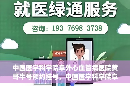 中国医学科学院阜外心血管病医院黄哥牛号预约挂号，中国医学科学院阜外心血管病医院黄哥牛号预约挂号指南，轻松挂号，健康无忧！