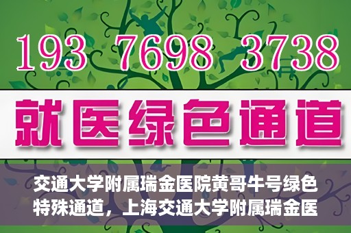 交通大学附属瑞金医院黄哥牛号绿色特殊通道，上海交通大学附属瑞金医院黄哥牛号，绿色特殊通道揭秘