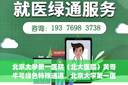 北京大学第一医院（北大医院）黄哥牛号绿色特殊通道，北京大学第一医院绿色特殊通道，黄哥牛号的探索与实践