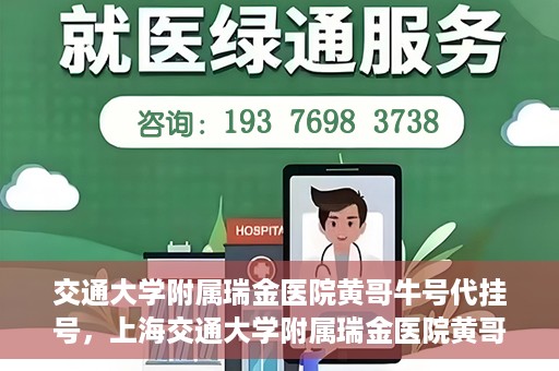 交通大学附属瑞金医院黄哥牛号代挂号，上海交通大学附属瑞金医院黄哥牛号挂号攻略，便捷代挂号服务解析