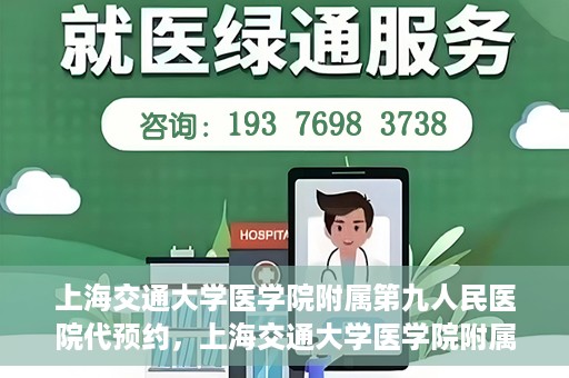 上海交通大学医学院附属第九人民医院代预约，上海交通大学医学院附属第九人民医院便捷代预约服务解析