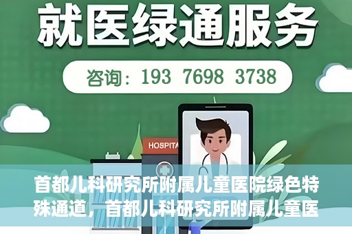首都儿科研究所附属儿童医院绿色特殊通道，首都儿科研究所附属儿童医院，开启绿色特殊通道，守护儿童健康之路