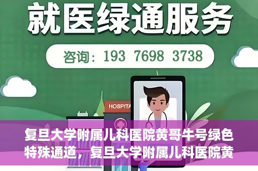 复旦大学附属儿科医院黄哥牛号绿色特殊通道，复旦大学附属儿科医院黄哥牛号，绿色特殊通道的温暖守护