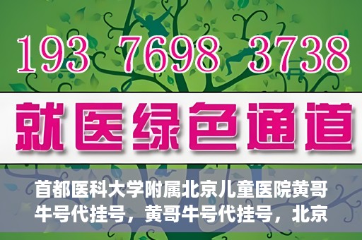 首都医科大学附属北京儿童医院黄哥牛号代挂号，黄哥牛号代挂号，北京儿童医院挂号新选择