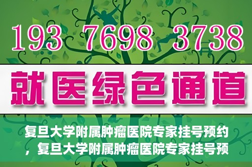 复旦大学附属肿瘤医院专家挂号预约，复旦大学附属肿瘤医院专家挂号预约攻略解析