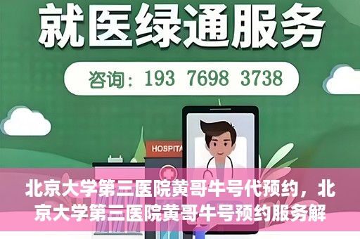 北京大学第三医院黄哥牛号代预约，北京大学第三医院黄哥牛号预约服务解析
