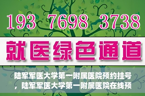 陆军军医大学第一附属医院预约挂号，陆军军医大学第一附属医院在线预约挂号攻略