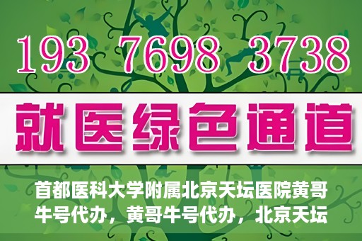 首都医科大学附属北京天坛医院黄哥牛号代办，黄哥牛号代办，北京天坛医院就医新通道