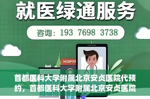 首都医科大学附属北京安贞医院代预约，首都医科大学附属北京安贞医院代预约服务详解