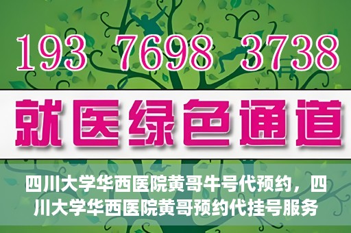 四川大学华西医院黄哥牛号代预约，四川大学华西医院黄哥预约代挂号服务启动