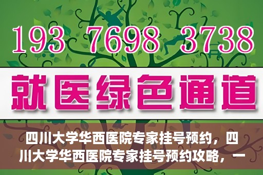 四川大学华西医院专家挂号预约，四川大学华西医院专家挂号预约攻略，一站式解决您的就医需求