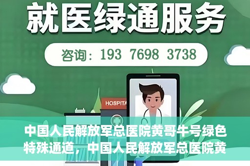 中国人民解放军总医院黄哥牛号绿色特殊通道，中国人民解放军总医院黄哥牛号，绿色特殊通道开启健康之门