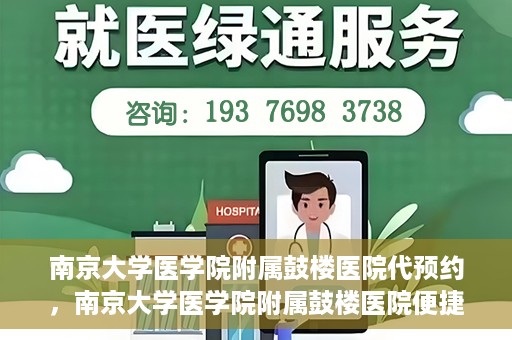 南京大学医学院附属鼓楼医院代预约，南京大学医学院附属鼓楼医院便捷代预约服务