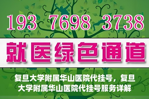 复旦大学附属华山医院代挂号，复旦大学附属华山医院代挂号服务详解