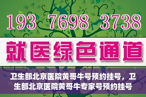 卫生部北京医院黄哥牛号预约挂号，卫生部北京医院黄哥牛专家号预约挂号攻略