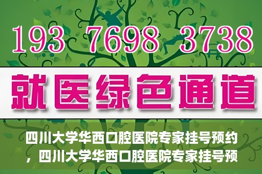 四川大学华西口腔医院专家挂号预约，四川大学华西口腔医院专家挂号预约攻略