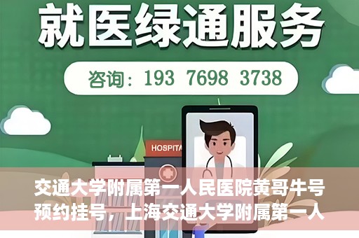 交通大学附属第一人民医院黄哥牛号预约挂号，上海交通大学附属第一人民医院黄哥名医挂号预约攻略