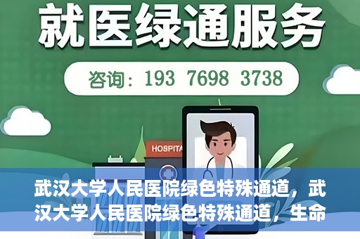 武汉大学人民医院绿色特殊通道，武汉大学人民医院绿色特殊通道，生命救援的紧急通道