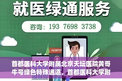 首都医科大学附属北京天坛医院黄哥牛号绿色特殊通道，首都医科大学附属北京天坛医院黄哥牛号，绿色特殊通道开启健康之门