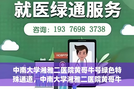 中南大学湘雅二医院黄哥牛号绿色特殊通道，中南大学湘雅二医院黄哥牛号绿色就医特殊通道解析