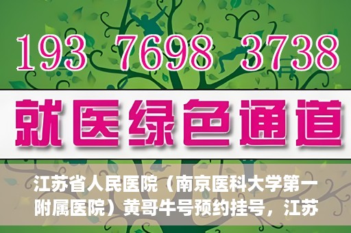 江苏省人民医院（南京医科大学第一附属医院）黄哥牛号预约挂号，江苏省人民医院（南京医科大学第一附属医院）黄哥牛号预约挂号攻略