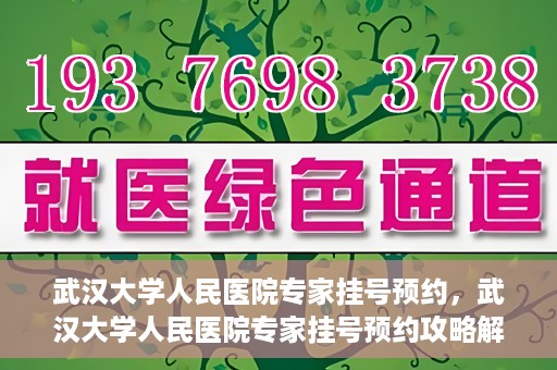 武汉大学人民医院专家挂号预约，武汉大学人民医院专家挂号预约攻略解析