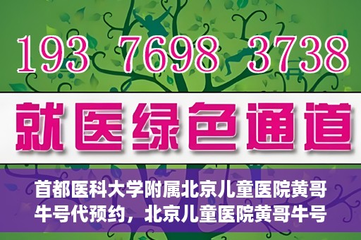 首都医科大学附属北京儿童医院黄哥牛号代预约，北京儿童医院黄哥牛号预约服务，专业便捷的健康守护使者