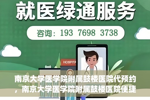 南京大学医学院附属鼓楼医院代预约，南京大学医学院附属鼓楼医院便捷代预约服务