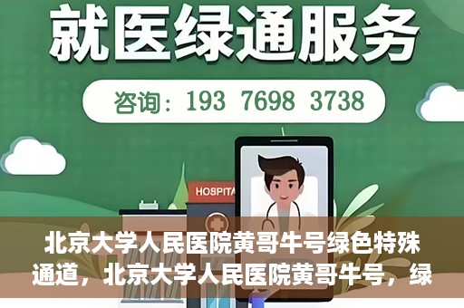 北京大学人民医院黄哥牛号绿色特殊通道，北京大学人民医院黄哥牛号，绿色特殊通道开启