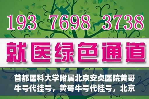 首都医科大学附属北京安贞医院黄哥牛号代挂号，黄哥牛号代挂号，北京安贞医院挂号新途径探索