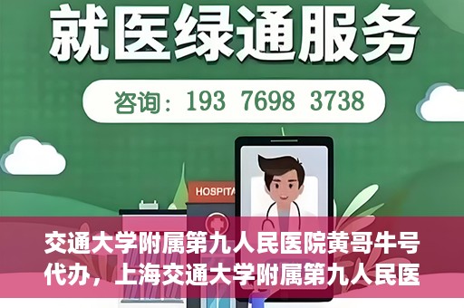 交通大学附属第九人民医院黄哥牛号代办，上海交通大学附属第九人民医院黄哥牛号代办服务解析