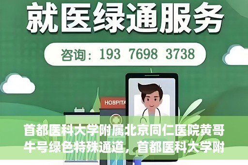 首都医科大学附属北京同仁医院黄哥牛号绿色特殊通道，首都医科大学附属北京同仁医院黄哥牛号，绿色特殊通道开启健康之门