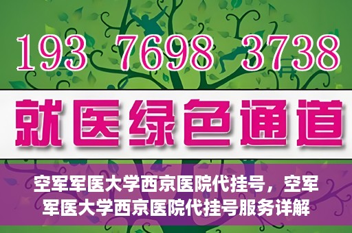 空军军医大学西京医院代挂号，空军军医大学西京医院代挂号服务详解