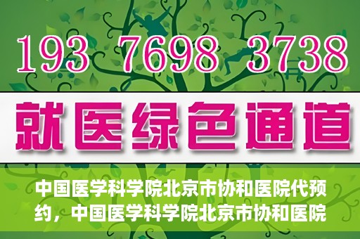 中国医学科学院北京市协和医院代预约，中国医学科学院北京市协和医院预约挂号服务详解