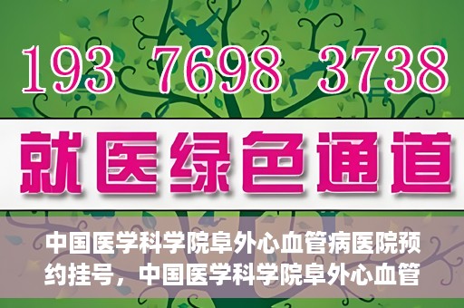 中国医学科学院阜外心血管病医院预约挂号，中国医学科学院阜外心血管病医院预约挂号指南