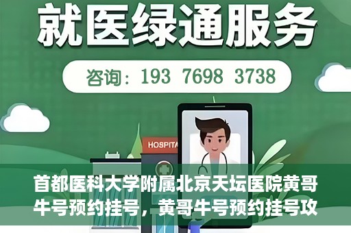 首都医科大学附属北京天坛医院黄哥牛号预约挂号，黄哥牛号预约挂号攻略，北京天坛医院就医指南