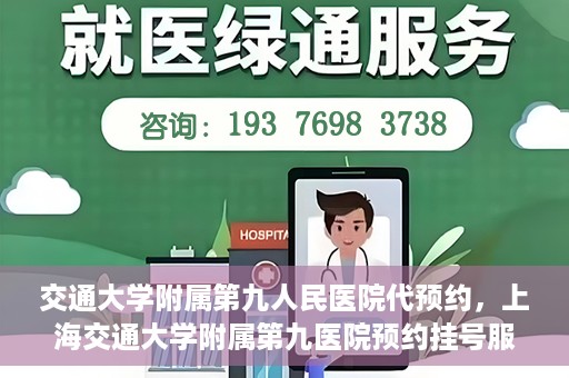 交通大学附属第九人民医院代预约，上海交通大学附属第九医院预约挂号服务指南