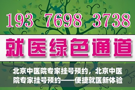 北京中医院专家挂号预约，北京中医院专家挂号预约——便捷就医新体验
