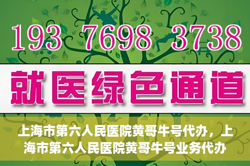 上海市第六人民医院黄哥牛号代办，上海市第六人民医院黄哥牛号业务代办攻略