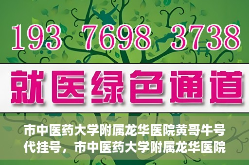 市中医药大学附属龙华医院黄哥牛号代挂号，市中医药大学附属龙华医院黄哥牛号代挂号服务解析