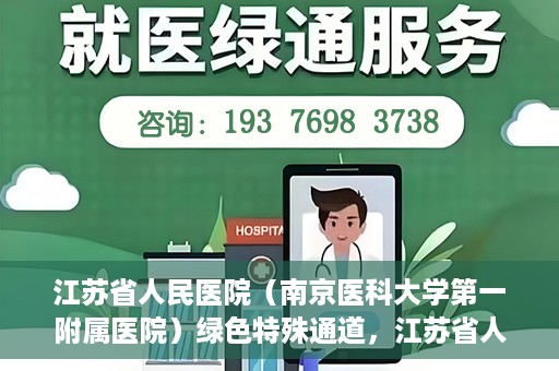 江苏省人民医院（南京医科大学第一附属医院）绿色特殊通道，江苏省人民医院绿色特殊通道，健康守护的快捷通道