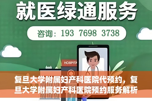 复旦大学附属妇产科医院代预约，复旦大学附属妇产科医院预约服务解析