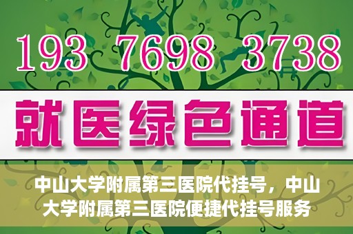 中山大学附属第三医院代挂号，中山大学附属第三医院便捷代挂号服务