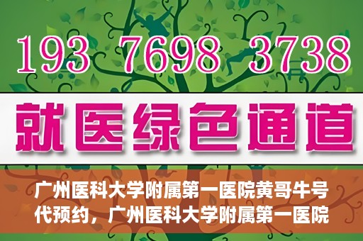 广州医科大学附属第一医院黄哥牛号代预约，广州医科大学附属第一医院黄哥名医号预约攻略