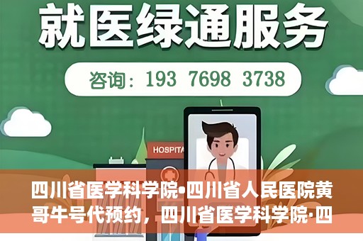 四川省医学科学院•四川省人民医院黄哥牛号代预约，四川省医学科学院·四川省人民医院黄哥名医号预约启动