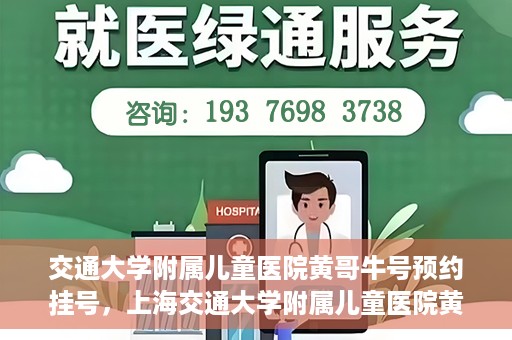 交通大学附属儿童医院黄哥牛号预约挂号，上海交通大学附属儿童医院黄哥牛儿科专家预约挂号攻略